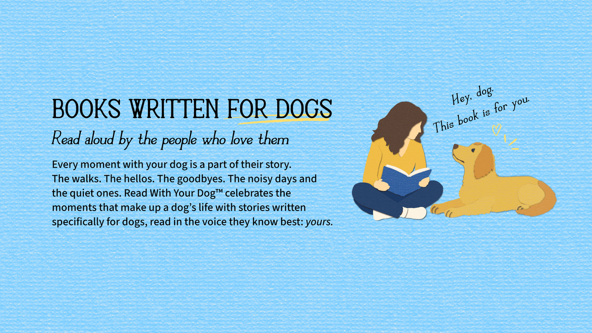 Light blue textured graphic with the text 'BOOKS WRITTEN FOR DOGS' and copy about reading aloud to dogs, 'Read aloud by the people who love them. Every moment with your dog is a part of their story. The walks. The hellos. The goodbyes. The noisy days and the quiet ones. Read with Your Dog™ celebrates the the moments that make up a dog's life with stories written specifically for dogs.' On the right, an illustrated person sits beside a golden dog with the text 'Hey, dog. This book is for you.'