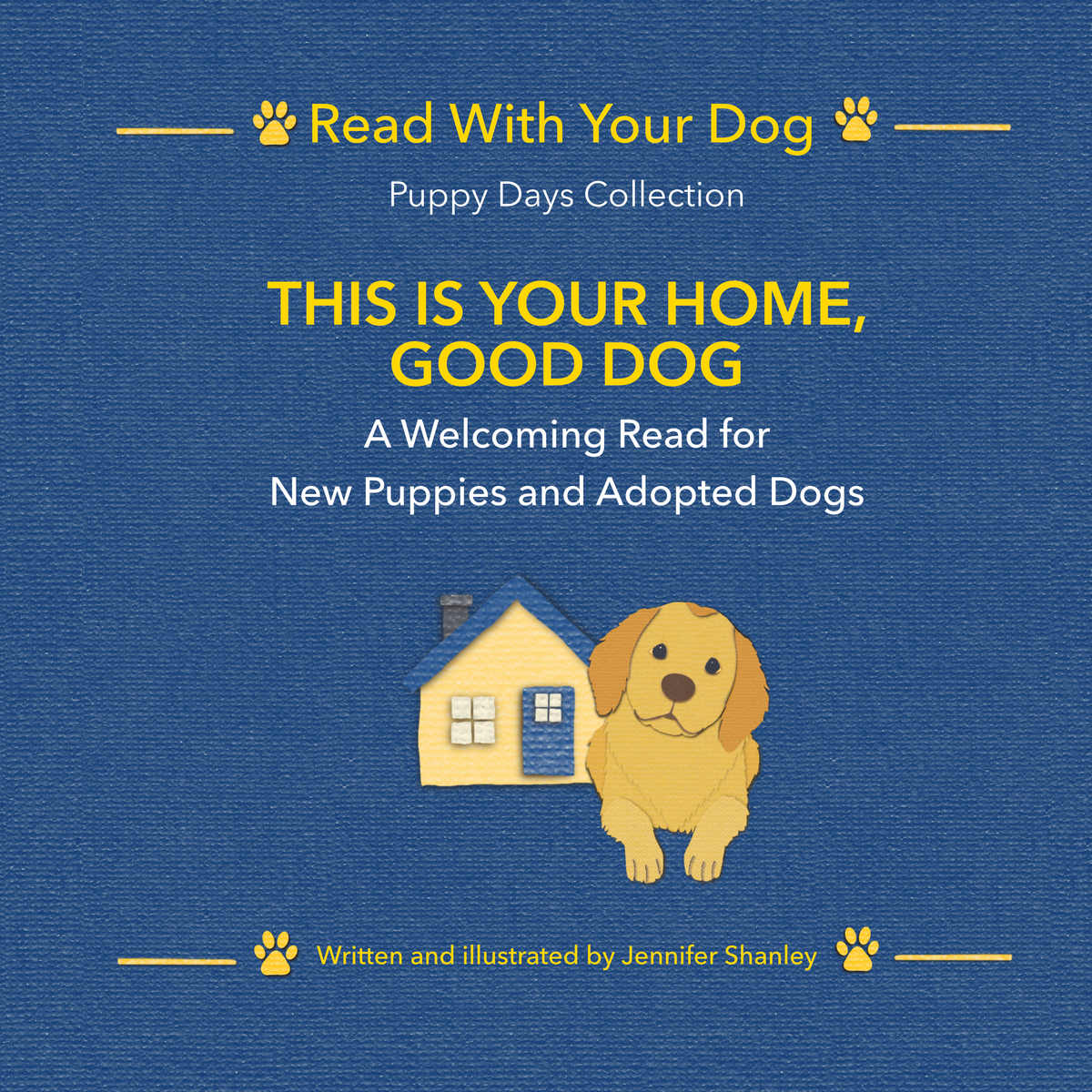 Book cover for 'This Is Your Home, Good Dog' by Jennifer Shanley, from the 'Read With Your Dog Puppy Days Collection'. The cover features a textured blue background with yellow paw prints and text, alongside an illustration of a yellow house and a golden retriever dog.  